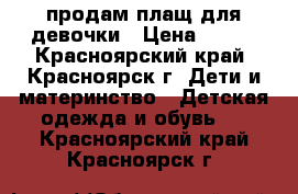 продам плащ для девочки › Цена ­ 800 - Красноярский край, Красноярск г. Дети и материнство » Детская одежда и обувь   . Красноярский край,Красноярск г.